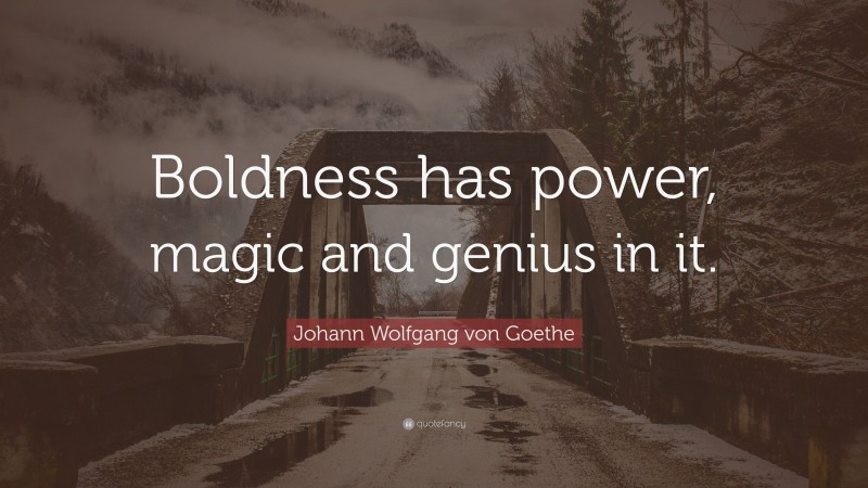 Johann Wolfgang von Goethe Quote: “Boldness has power, magic and genius in it.”