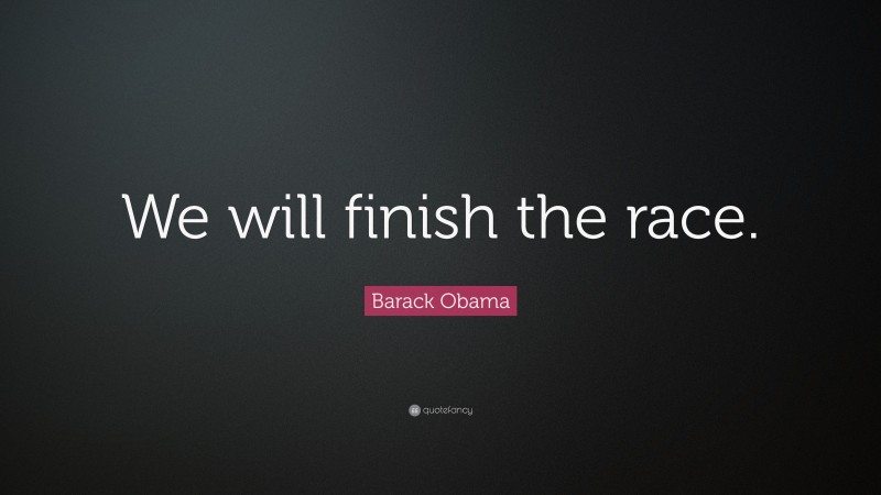 Barack Obama Quote: “We will finish the race.”