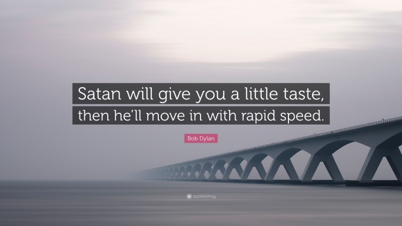 Bob Dylan Quote: “Satan will give you a little taste, then he’ll move in with rapid speed.”