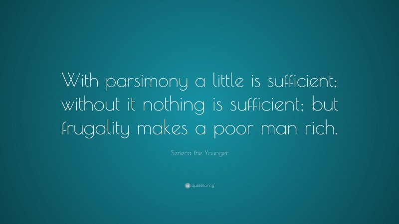 Seneca the Younger Quote: “With parsimony a little is sufficient; without it nothing is sufficient; but frugality makes a poor man rich.”