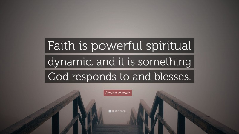 Joyce Meyer Quote: “Faith is powerful spiritual dynamic, and it is something God responds to and blesses.”