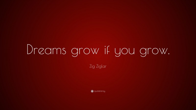 Zig Ziglar Quote: “Dreams grow if you grow.”