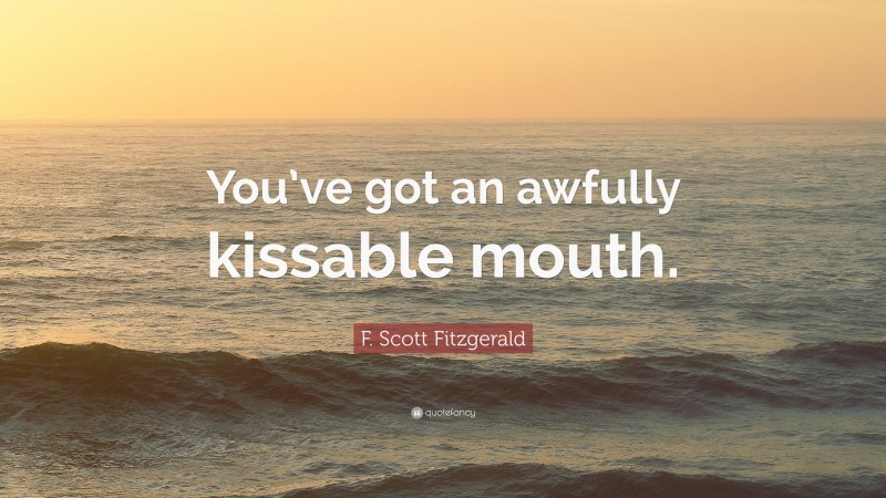 F. Scott Fitzgerald Quote: “You’ve got an awfully kissable mouth.”