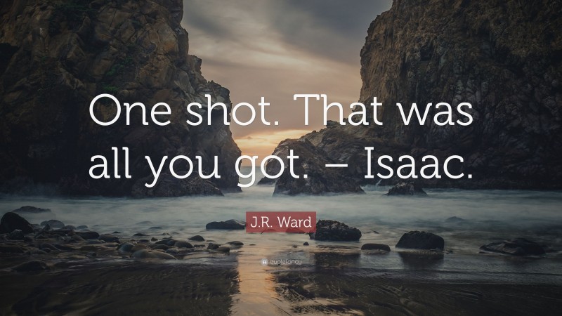 J.R. Ward Quote: “One shot. That was all you got. – Isaac.”