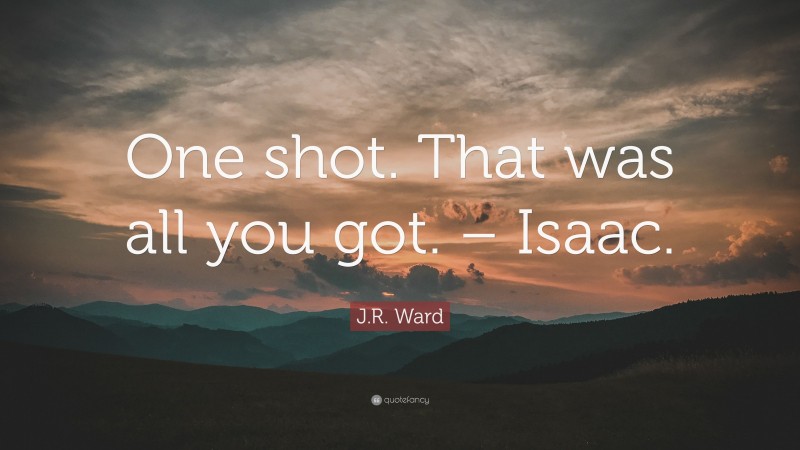 J.R. Ward Quote: “One shot. That was all you got. – Isaac.”