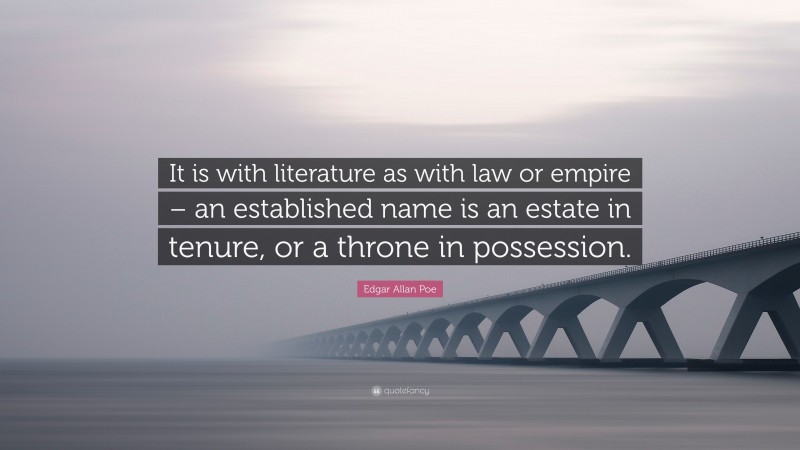 Edgar Allan Poe Quote: “It is with literature as with law or empire – an established name is an estate in tenure, or a throne in possession.”