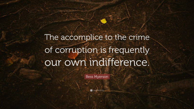 Bess Myerson Quote: “The accomplice to the crime of corruption is frequently our own indifference.”