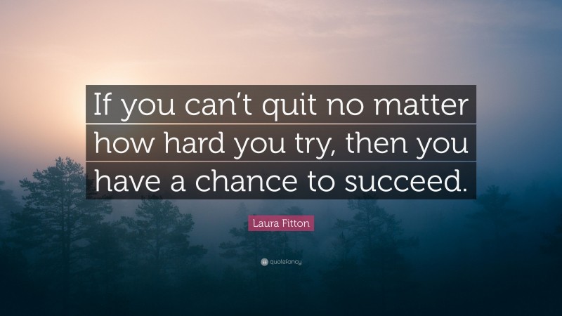 Laura Fitton Quote: “If you can’t quit no matter how hard you try, then you have a chance to succeed.”