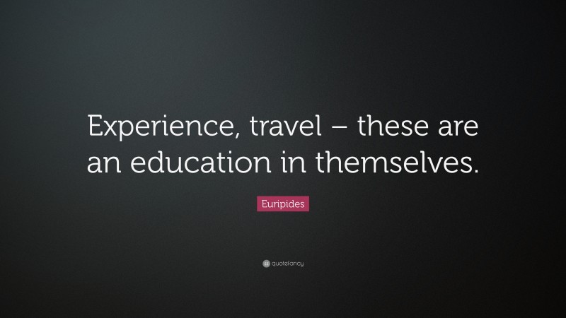 Euripides Quote: “Experience, travel – these are an education in themselves.”