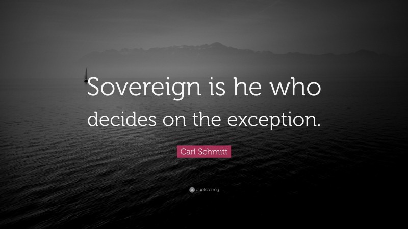 Carl Schmitt Quote: “Sovereign is he who decides on the exception.”