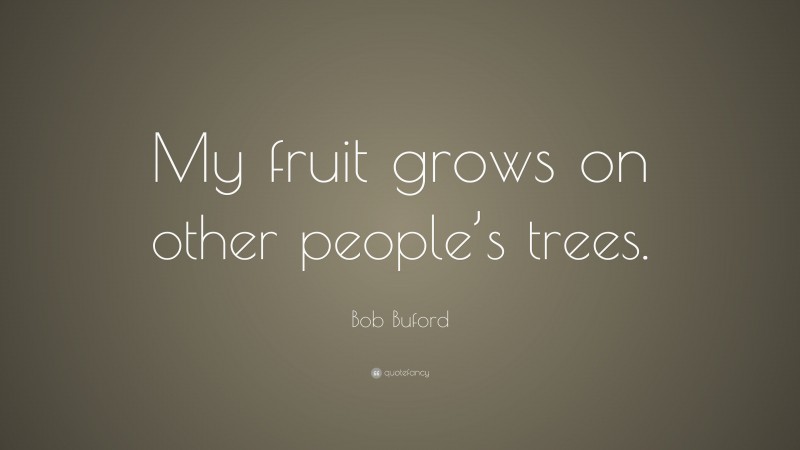 Bob Buford Quote: “My fruit grows on other people’s trees.”