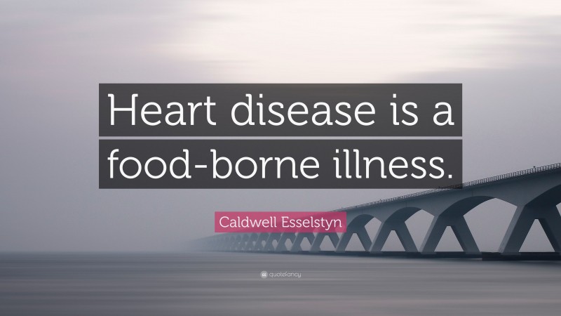 Caldwell Esselstyn Quote: “Heart disease is a food-borne illness.”