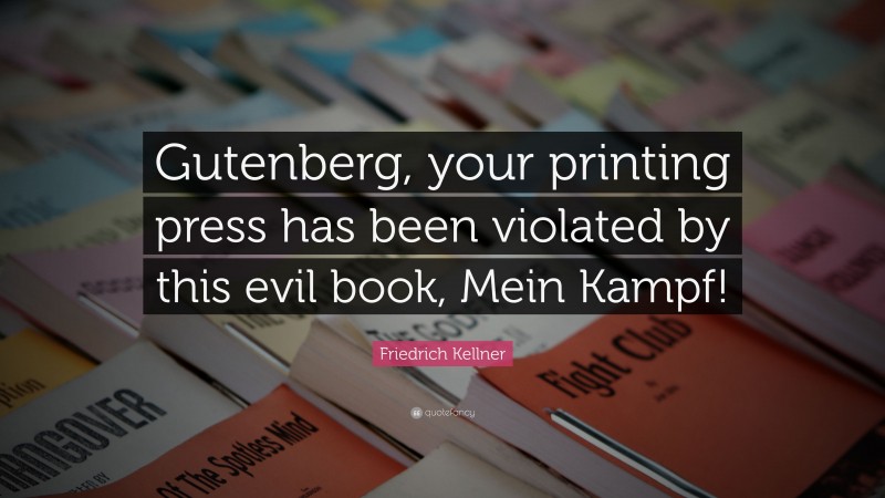 Friedrich Kellner Quote: “Gutenberg, your printing press has been violated by this evil book, Mein Kampf!”