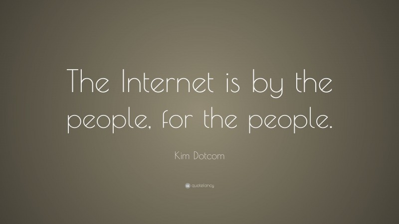 Kim Dotcom Quote: “The Internet is by the people, for the people.”