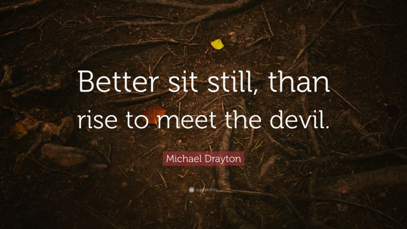 Michael Drayton Quote: “Better sit still, than rise to meet the devil.”