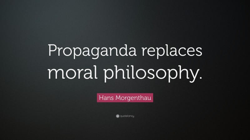 Hans Morgenthau Quote: “Propaganda replaces moral philosophy.”