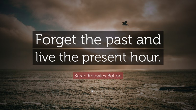Sarah Knowles Bolton Quote: “Forget the past and live the present hour.”