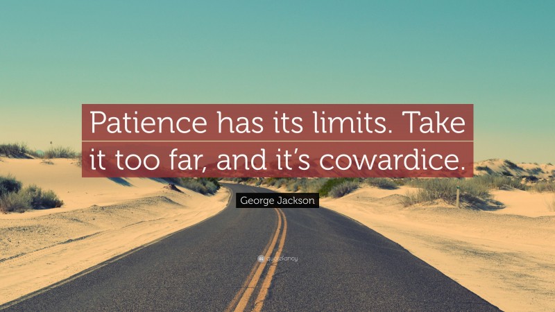 George Jackson Quote: “Patience has its limits. Take it too far, and it’s cowardice.”