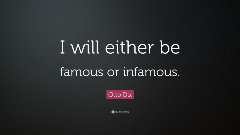 Otto Dix Quote: “I will either be famous or infamous.”