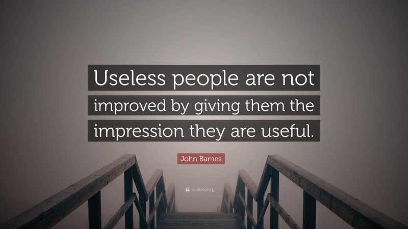 John Barnes Quote: “Useless people are not improved by giving them the impression they are useful.”