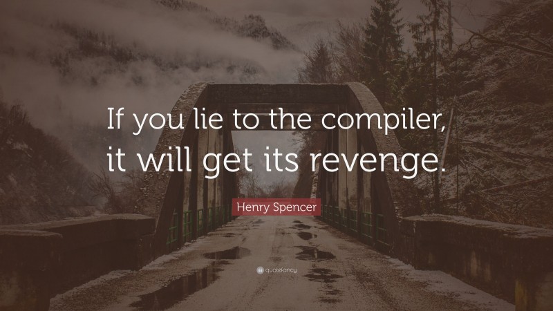 Henry Spencer Quote: “If you lie to the compiler, it will get its revenge.”