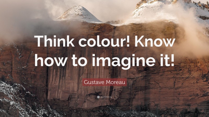 Gustave Moreau Quote: “Think colour! Know how to imagine it!”