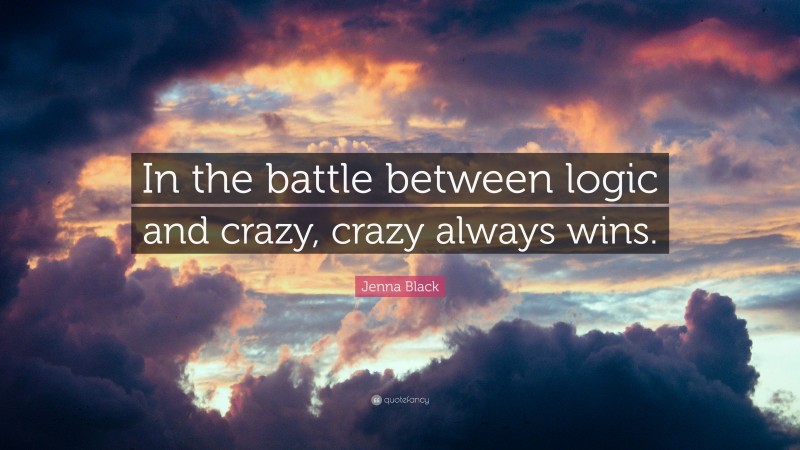 Jenna Black Quote: “In the battle between logic and crazy, crazy always wins.”