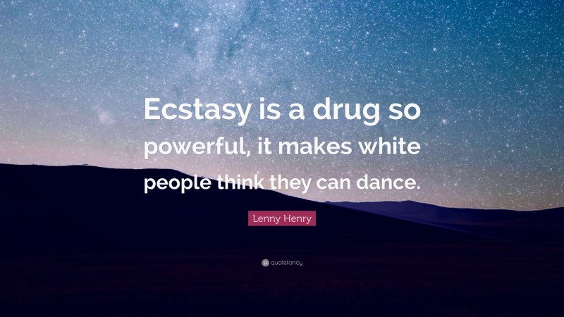 Lenny Henry Quote: “Ecstasy is a drug so powerful, it makes white people think they can dance.”