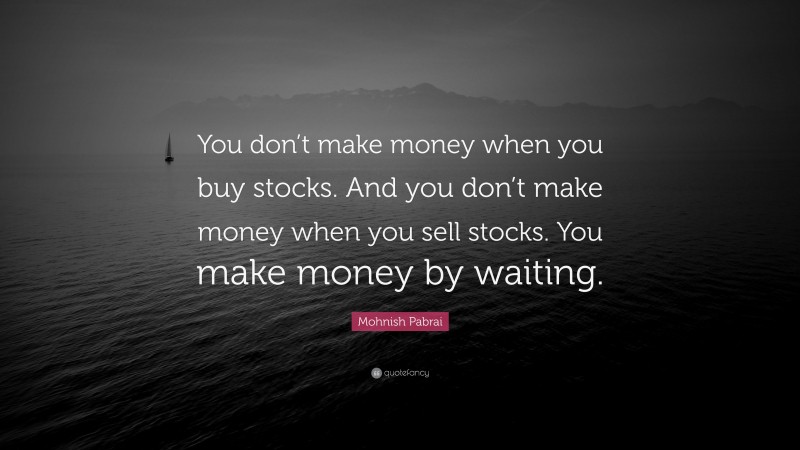 Mohnish Pabrai Quote: “You don’t make money when you buy stocks. And you don’t make money when you sell stocks. You make money by waiting.”