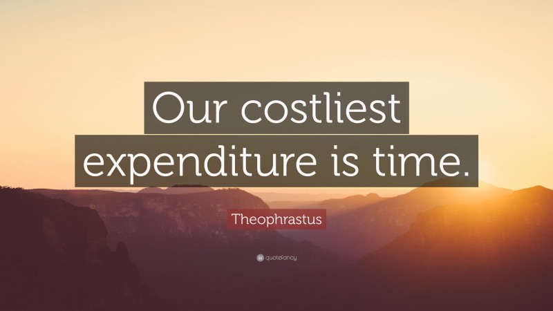 Theophrastus Quote: “Our costliest expenditure is time.”