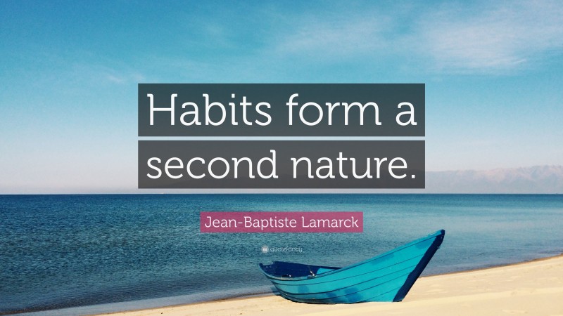 Jean-Baptiste Lamarck Quote: “Habits form a second nature.”