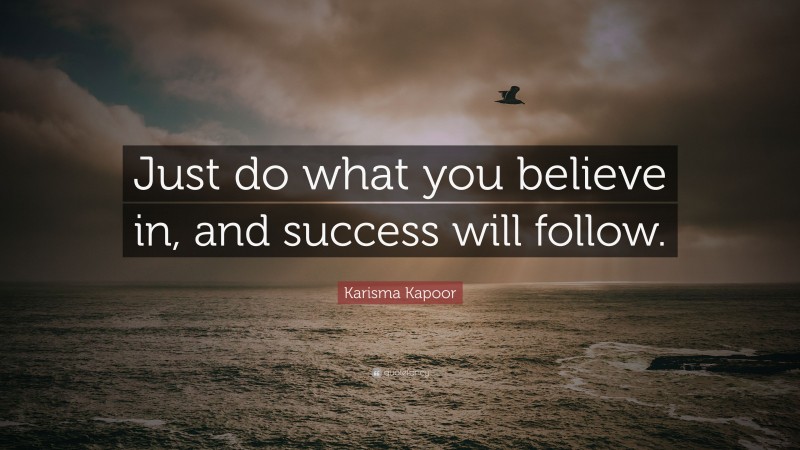 Karisma Kapoor Quote: “Just do what you believe in, and success will follow.”