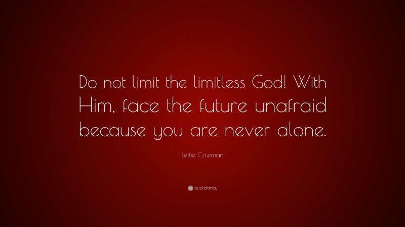 Lettie Cowman Quote: “Do not limit the limitless God! With Him, face the future unafraid because you are never alone.”