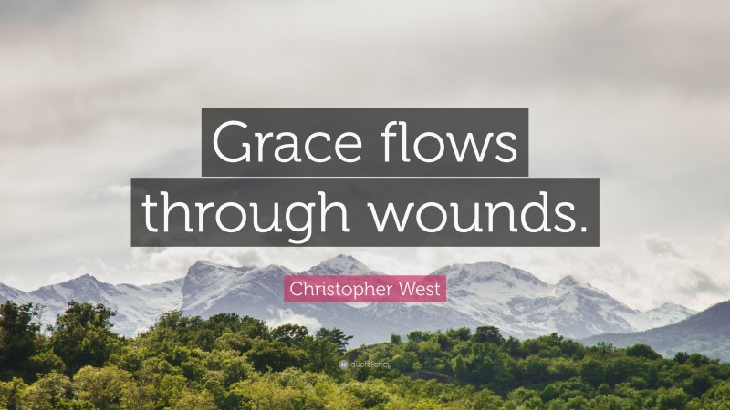 Christopher West Quote: “Grace flows through wounds.”