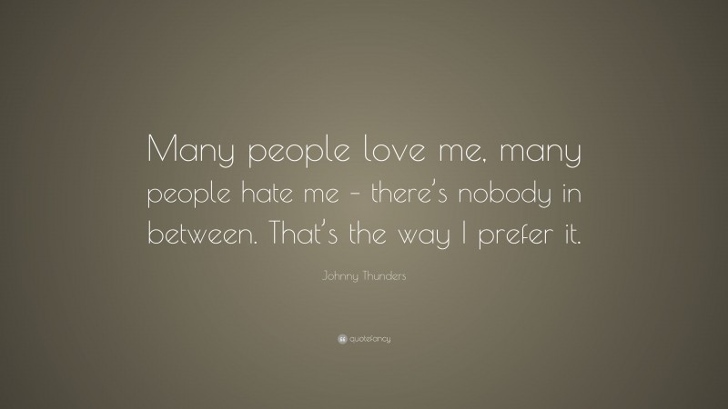 Johnny Thunders Quote: “Many people love me, many people hate me – there’s nobody in between. That’s the way I prefer it.”