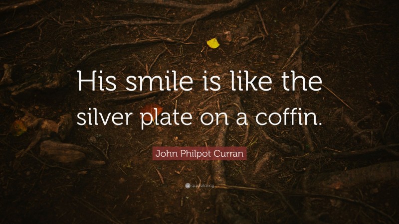 John Philpot Curran Quote: “His smile is like the silver plate on a coffin.”
