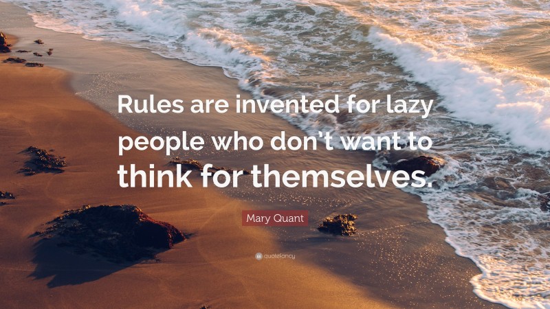 Mary Quant Quote: “Rules are invented for lazy people who don’t want to think for themselves.”