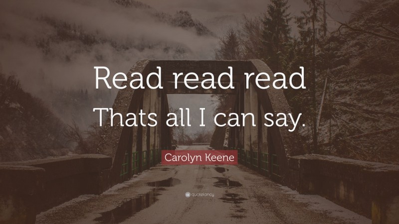 Carolyn Keene Quote: “Read read read Thats all I can say.”