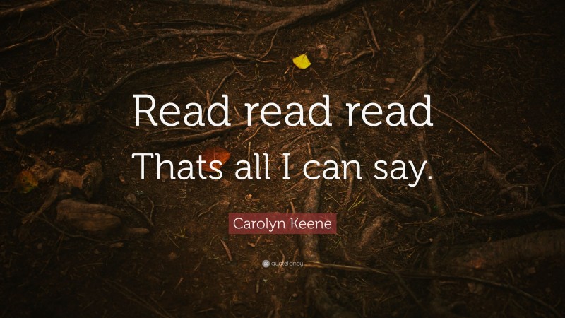 Carolyn Keene Quote: “Read read read Thats all I can say.”