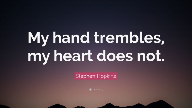 Stephen Hopkins Quote: “My hand trembles, my heart does not.”