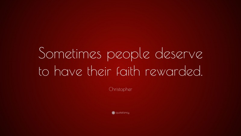 Christopher Quote: “Sometimes people deserve to have their faith rewarded.”