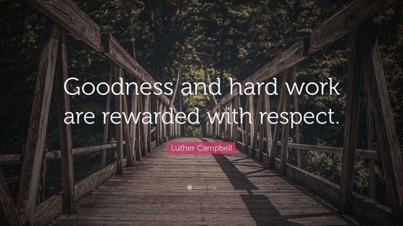 Luther Campbell Quote: “Goodness and hard work are rewarded with respect.”