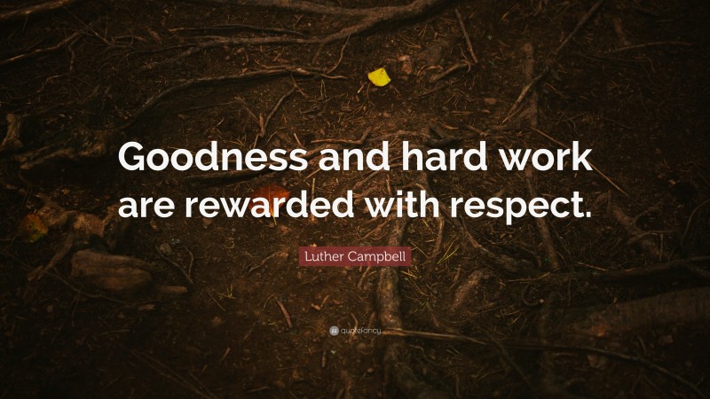 Luther Campbell Quote: “Goodness and hard work are rewarded with respect.”