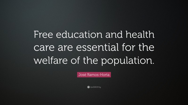 José Ramos-Horta Quote: “Free education and health care are essential for the welfare of the population.”