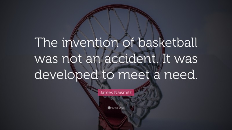 James Naismith Quote: “The Invention Of Basketball Was Not An Accident ...