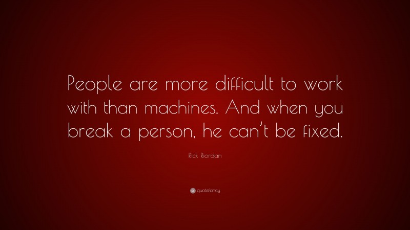 Rick Riordan Quote: “People are more difficult to work with than machines. And when you break a person, he can’t be fixed.”