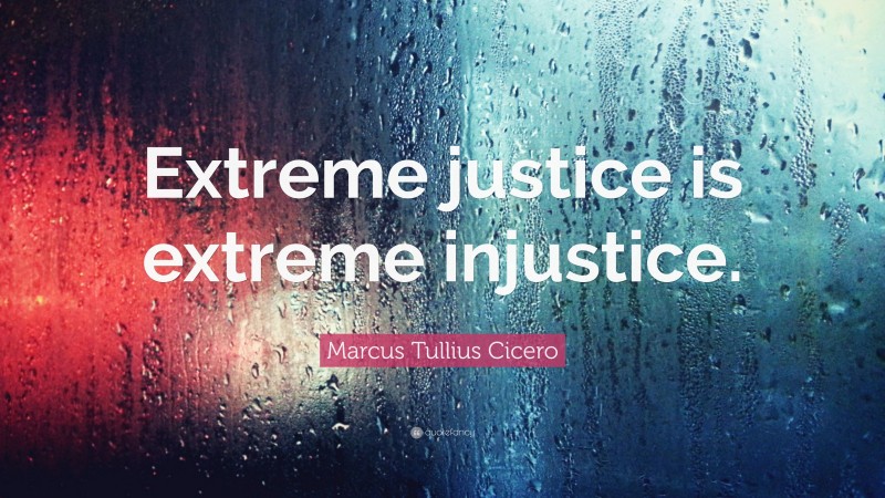 Marcus Tullius Cicero Quote: “Extreme justice is extreme injustice.”