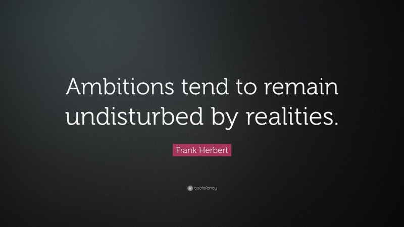 Frank Herbert Quote: “Ambitions tend to remain undisturbed by realities.”
