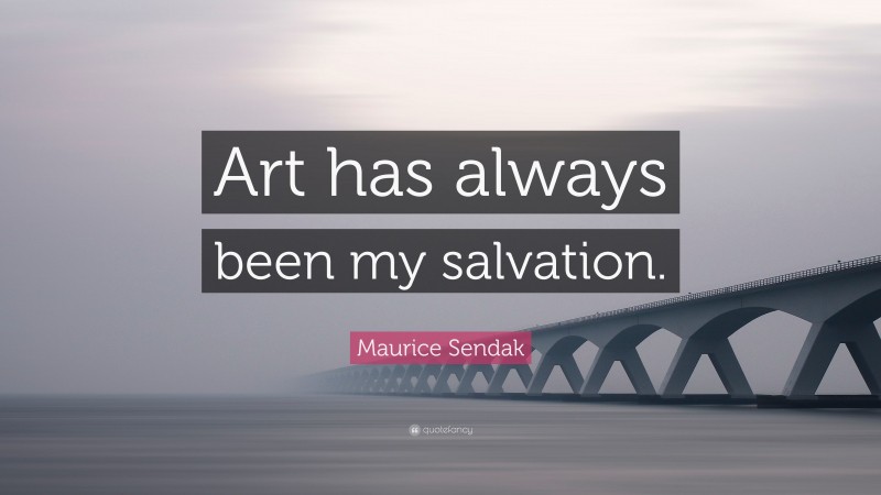 Maurice Sendak Quote: “Art has always been my salvation.”
