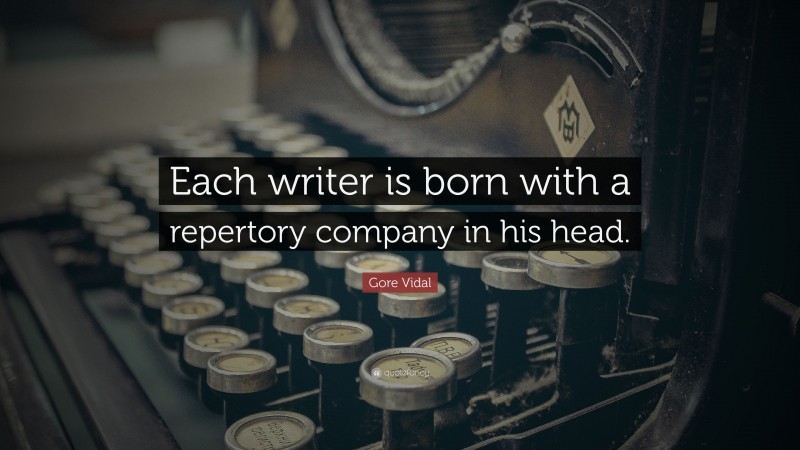 Gore Vidal Quote: “Each writer is born with a repertory company in his head.”